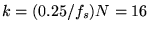 $k = (0.25/f_s)N = 16$