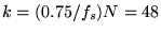 $k = (0.75/f_s)N = 48$